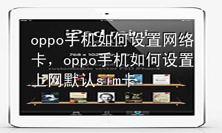 oppo手机如何设置网络卡，oppo手机如何设置上网默认sim卡
