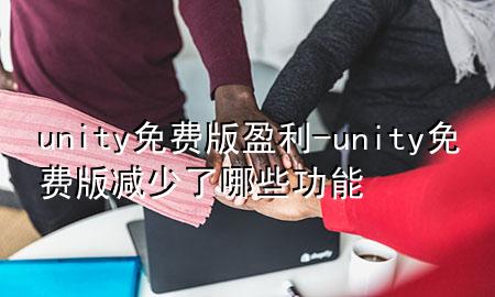unity免费版盈利-unity免费版减少了哪些功能